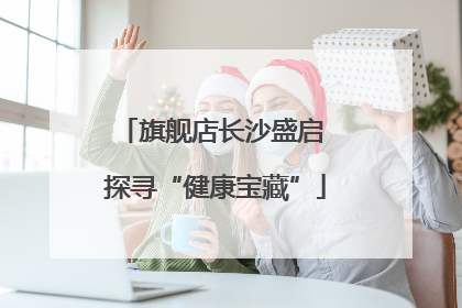 旗舰店长沙盛启 探寻“健康宝藏”