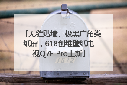 无缝贴墙、极黑广角类纸屏，618创维壁纸电视Q7F Pro上新