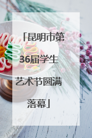 昆明市第36届学生艺术节圆满落幕