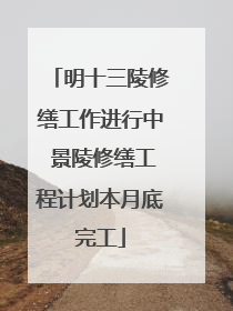明十三陵修缮工作进行中 景陵修缮工程计划本月底完工