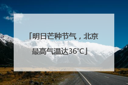 明日芒种节气，北京最高气温达36℃