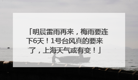 明晨雷雨再来，梅雨要连下6天！1号台风真的要来了，上海天气或有变！