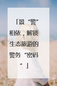 景“警”相依，解锁生态旅游的警务“密码”