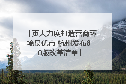 更大力度打造营商环境最优市 杭州发布8.0版改革清单