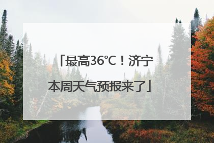 最高36℃！济宁本周天气预报来了