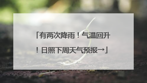 有两次降雨！气温回升！日照下周天气预报→