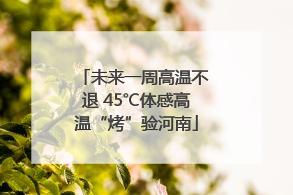 未来一周高温不退 45℃体感高温“烤”验河南