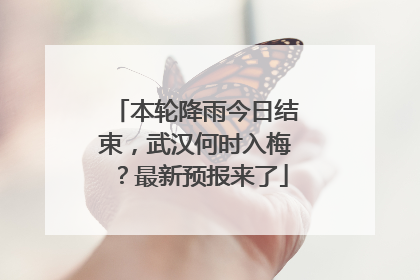 本轮降雨今日结束，武汉何时入梅？最新预报来了