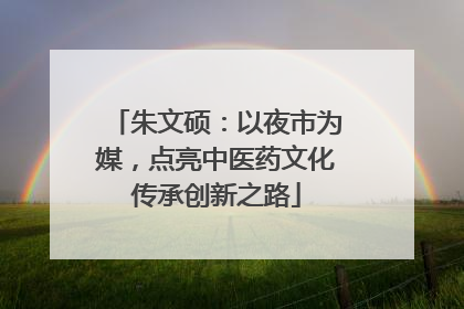 朱文硕：以夜市为媒，点亮中医药文化传承创新之路