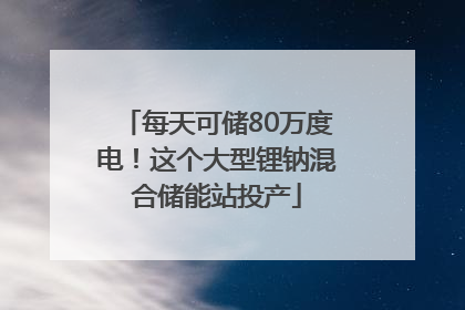 每天可储80万度电！这个大型锂钠混合储能站投产