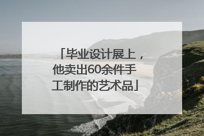 毕业设计展上，他卖出60余件手工制作的艺术品