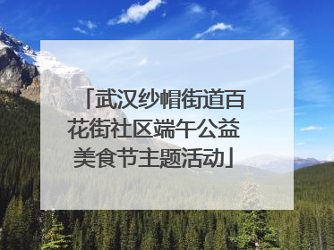 武汉纱帽街道百花街社区端午公益美食节主题活动