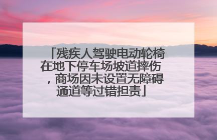 残疾人驾驶电动轮椅在地下停车场坡道摔伤，商场因未设置无障碍通道等过错担责