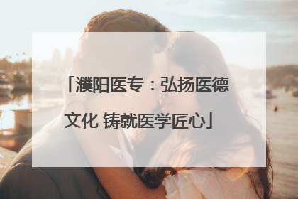 濮阳医专：弘扬医德文化 铸就医学匠心