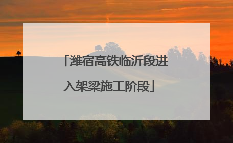 潍宿高铁临沂段进入架梁施工阶段