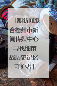 潮新闻联合衢州市新闻传媒中心 寻找细菌战历史记忆守护者