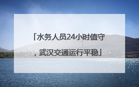 水务人员24小时值守，武汉交通运行平稳