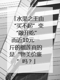 水果之王由“买不起”变“敞开吃” 而近10元一斤的榴莲真的是“物美价廉”吗？