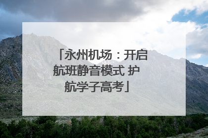 永州机场：开启航班静音模式 护航学子高考