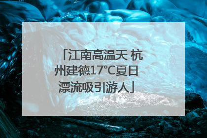 江南高温天 杭州建德17℃夏日漂流吸引游人