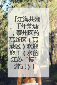 江海共潮、千年柴墟，泰州医药高新区（高港区）欢迎您！（水韵江苏“慢”游记）