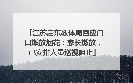 江苏启东教体局回应门口燃放烟花：家长燃放，已安排人员巡视阻止