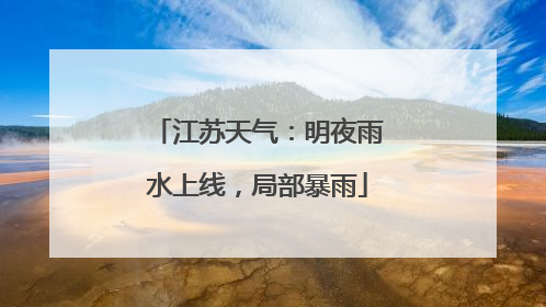 江苏天气：明夜雨水上线，局部暴雨