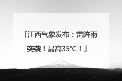 江西气象发布：雷阵雨突袭！最高35℃！