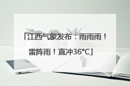 江西气象发布：雨雨雨！雷阵雨！直冲36°C
