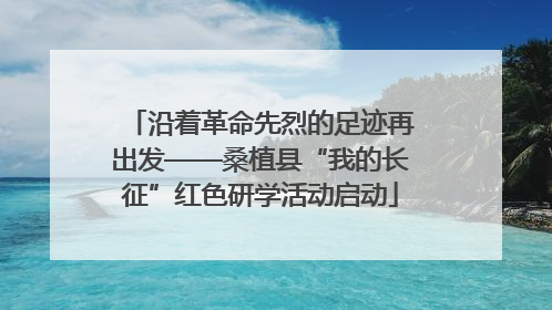 沿着革命先烈的足迹再出发——桑植县“我的长征”红色研学活动启动