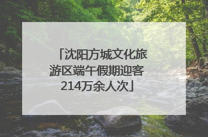 沈阳方城文化旅游区端午假期迎客214万余人次