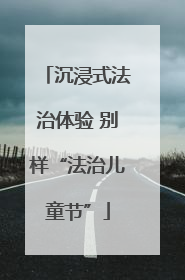 沉浸式法治体验 别样“法治儿童节”