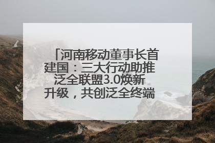 河南移动董事长首建国：三大行动助推泛全联盟3.0焕新升级，共创泛全终端万亿级产业生态