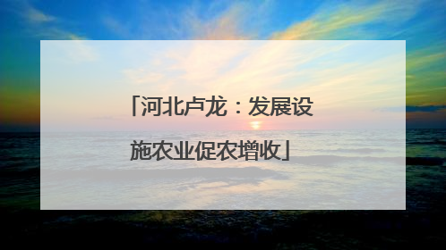河北卢龙：发展设施农业促农增收