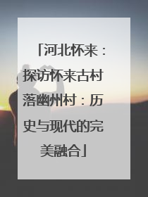 河北怀来：探访怀来古村落幽州村：历史与现代的完美融合
