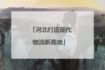 河北打造现代物流新高地