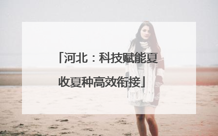 河北：科技赋能夏收夏种高效衔接