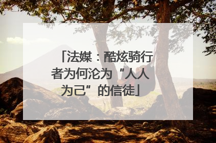 法媒：酷炫骑行者为何沦为“人人为己”的信徒