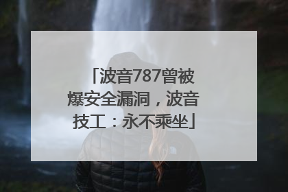 波音787曾被爆安全漏洞，波音技工：永不乘坐