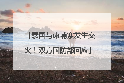 泰国与柬埔寨发生交火！双方国防部回应
