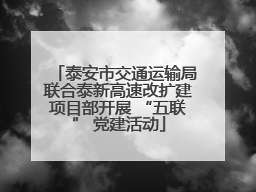 泰安市交通运输局联合泰新高速改扩建项目部开展 “五联” 党建活动