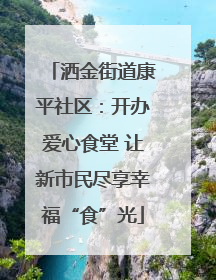 洒金街道康平社区：开办爱心食堂 让新市民尽享幸福“食”光