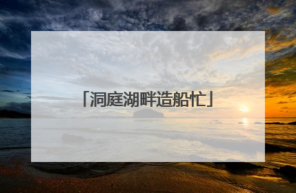洞庭湖畔造船忙