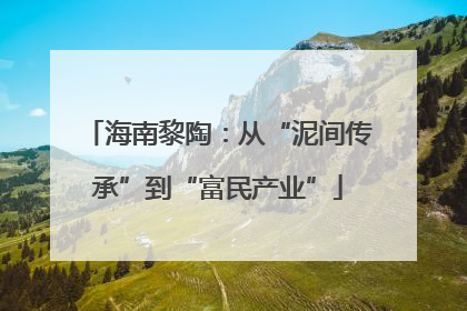 海南黎陶：从“泥间传承”到“富民产业”