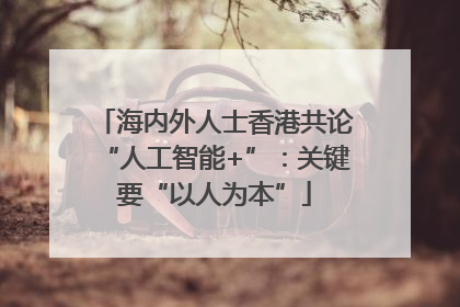 海内外人士香港共论“人工智能+”：关键要“以人为本”