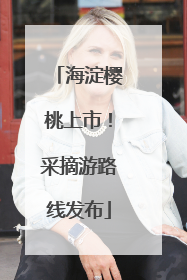 海淀樱桃上市！采摘游路线发布