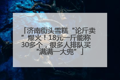 济南街头雪糕“论斤卖”爆火！18元一斤能称30多个，很多人排队买“满满一大兜”