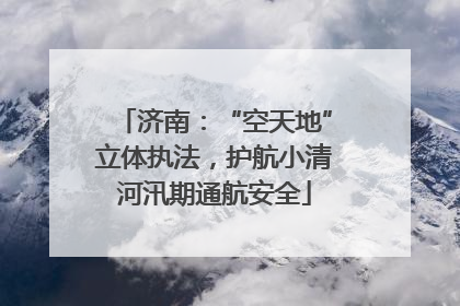 济南：“空天地”立体执法，护航小清河汛期通航安全