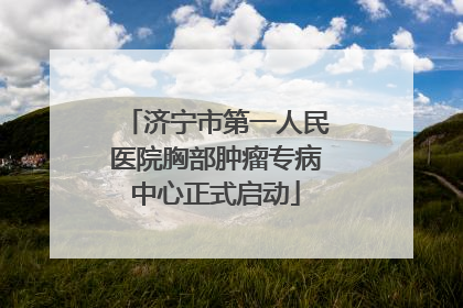 济宁市第一人民医院胸部肿瘤专病中心正式启动