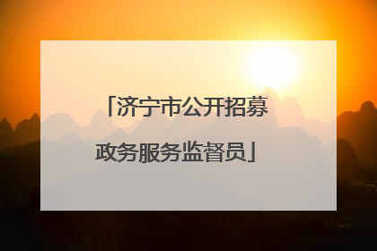 济宁市公开招募政务服务监督员